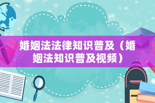 婚姻法法律知識普及（婚姻法知識普及視頻）