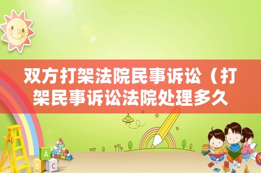 雙方打架法院民事訴訟（打架民事訴訟法院處理多久）