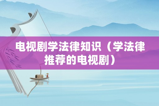 電視劇學(xué)法律知識(shí)（學(xué)法律推薦的電視劇）