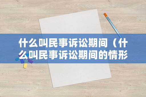 什么叫民事訴訟期間（什么叫民事訴訟期間的情形）
