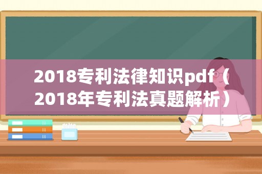 2018專利法律知識pdf（2018年專利法真題解析）