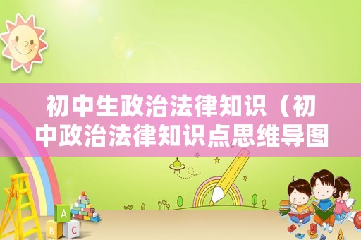 初中生政治法律知識（初中政治法律知識點思維導(dǎo)圖）