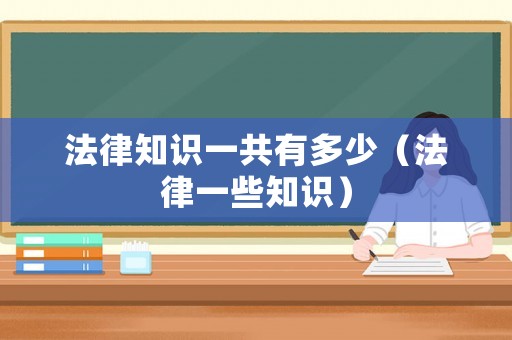 法律知識(shí)一共有多少（法律一些知識(shí)）
