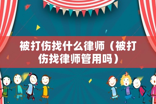 被打傷找什么律師（被打傷找律師管用嗎）