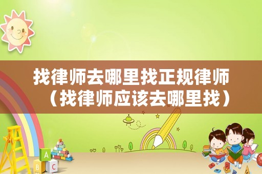找律師去哪里找正規(guī)律師（找律師應(yīng)該去哪里找）