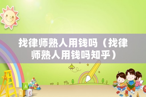 找律師熟人用錢嗎（找律師熟人用錢嗎知乎）