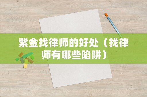 紫金找律師的好處（找律師有哪些陷阱）