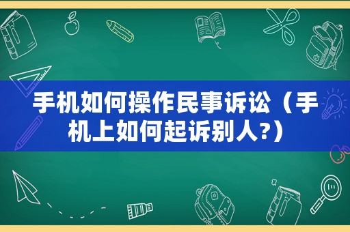 手機(jī)如何操作民事訴訟（手機(jī)上如何起訴別人?）