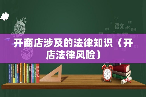 開商店涉及的法律知識（開店法律風(fēng)險）