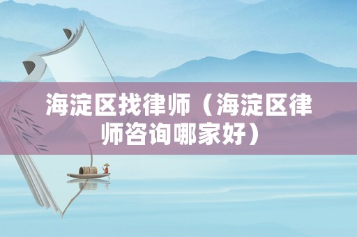 海淀區(qū)找律師（海淀區(qū)律師咨詢哪家好）