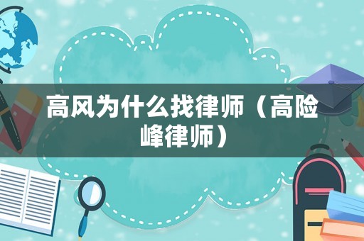 高風為什么找律師（高險峰律師）