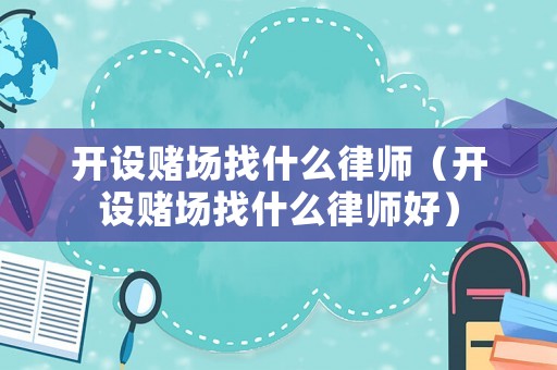 開設賭場找什么律師（開設賭場找什么律師好）