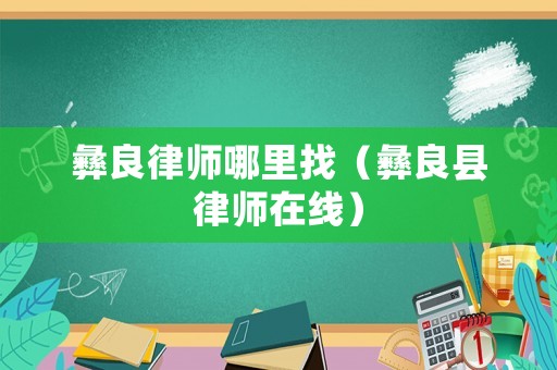 彝良律師哪里找（彝良縣律師在線）
