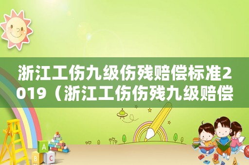 浙江工傷九級傷殘賠償標(biāo)準(zhǔn)2019（浙江工傷傷殘九級賠償標(biāo)準(zhǔn)）