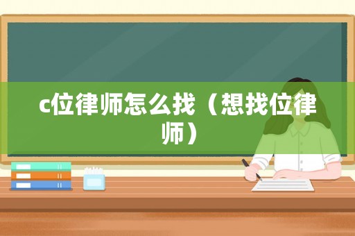 c位律師怎么找（想找位律師）