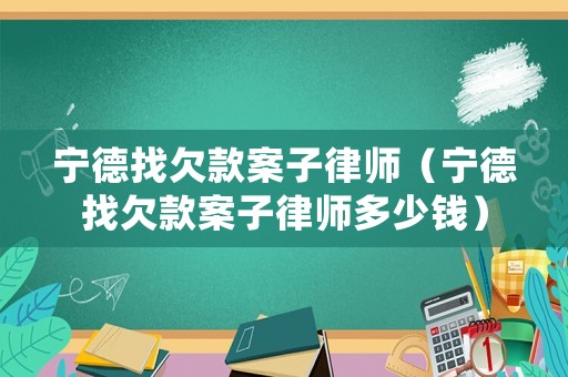 寧德找欠款案子律師（寧德找欠款案子律師多少錢(qián)）