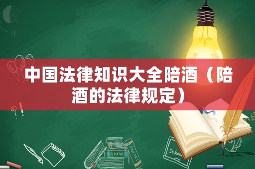 中國法律知識大全陪酒（陪酒的法律規(guī)定）