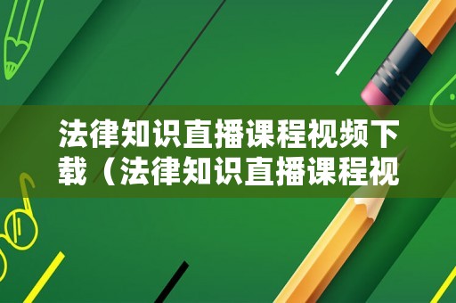 法律知識(shí)直播課程視頻下載（法律知識(shí)直播課程視頻下載免費(fèi)）