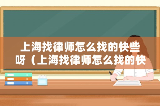 上海找律師怎么找的快些呀（上海找律師怎么找的快些呀）