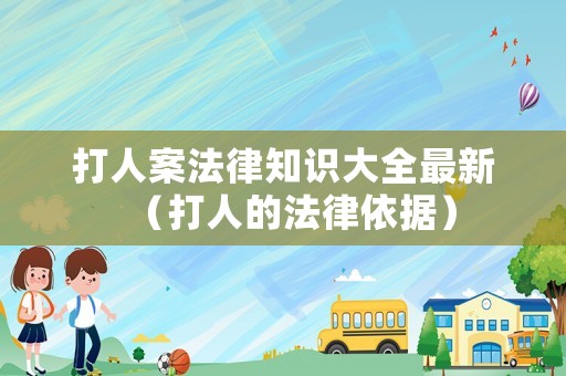 打人案法律知識(shí)大全最新（打人的法律依據(jù)）