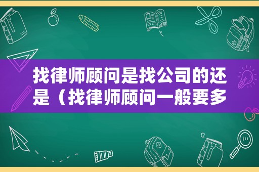 找律師顧問是找公司的還是（找律師顧問一般要多少錢）