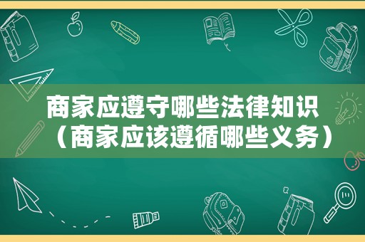 商家應(yīng)遵守哪些法律知識（商家應(yīng)該遵循哪些義務(wù)）