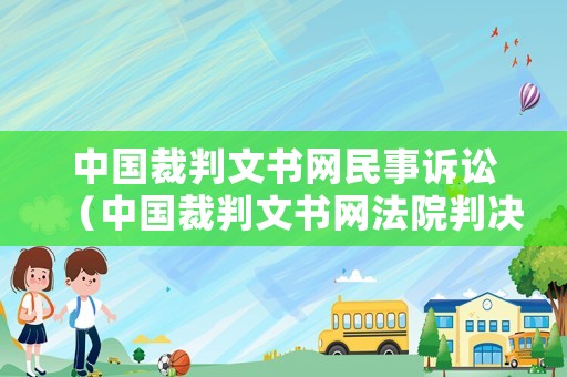 中國裁判文書網(wǎng)民事訴訟（中國裁判文書網(wǎng)法院判決書查詢平臺）