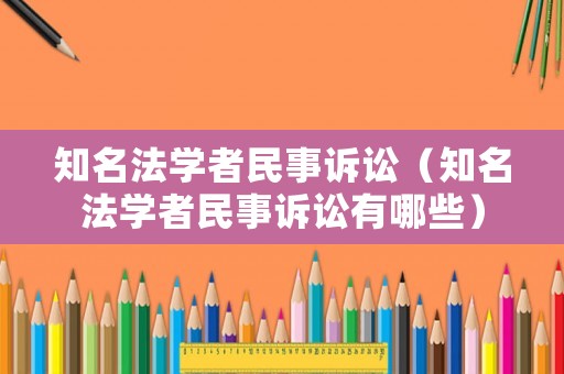 知名法學(xué)者民事訴訟（知名法學(xué)者民事訴訟有哪些）
