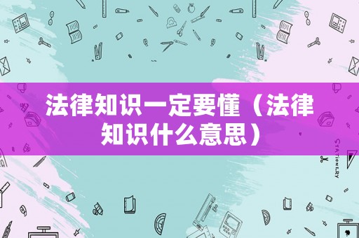 法律知識(shí)一定要懂（法律知識(shí)什么意思）