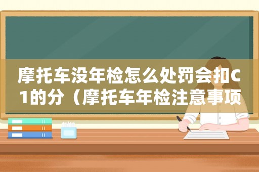摩托車沒年檢怎么處罰會(huì)扣C1的分（摩托車年檢注意事項(xiàng)及處罰規(guī)定）