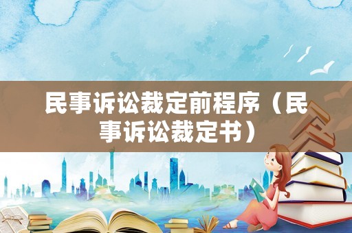 民事訴訟裁定前程序（民事訴訟裁定書(shū)）