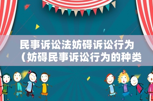 民事訴訟法妨礙訴訟行為（妨礙民事訴訟行為的種類及強(qiáng)制措施）