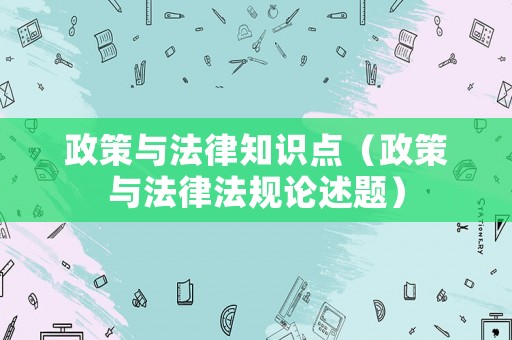 政策與法律知識點（政策與法律法規(guī)論述題）
