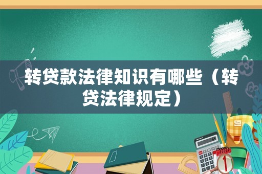 轉(zhuǎn)貸款法律知識(shí)有哪些（轉(zhuǎn)貸法律規(guī)定）