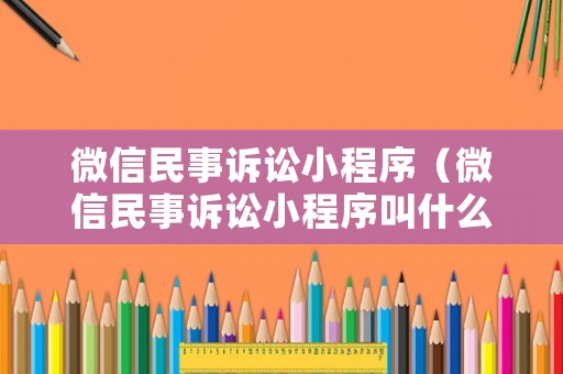 微信民事訴訟小程序（微信民事訴訟小程序叫什么）
