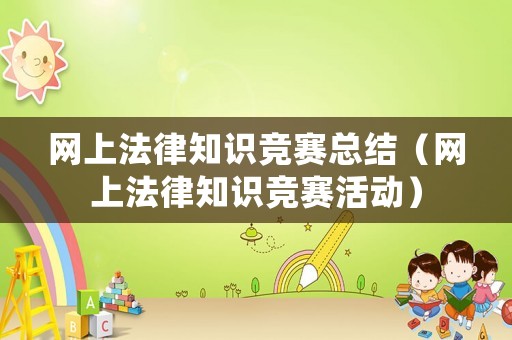 網(wǎng)上法律知識(shí)競(jìng)賽總結(jié)（網(wǎng)上法律知識(shí)競(jìng)賽活動(dòng)）