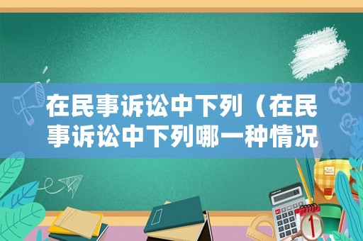 在民事訴訟中下列（在民事訴訟中下列哪一種情況可以申請再審）