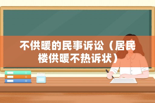 不供暖的民事訴訟（居民樓供暖不熱訴狀）