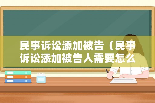 民事訴訟添加被告（民事訴訟添加被告人需要怎么申請(qǐng)）