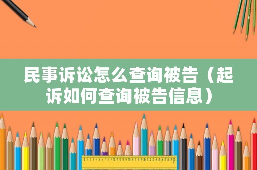 民事訴訟怎么查詢被告（起訴如何查詢被告信息）