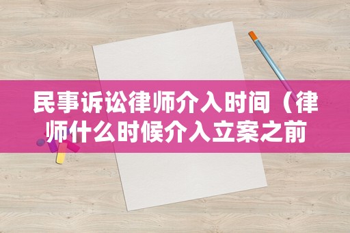 民事訴訟律師介入時間（律師什么時候介入立案之前還是之后）