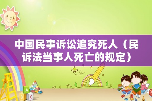 中國民事訴訟追究死人（民訴法當(dāng)事人死亡的規(guī)定）