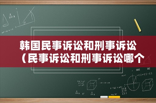 韓國民事訴訟和刑事訴訟（民事訴訟和刑事訴訟哪個(gè)好）