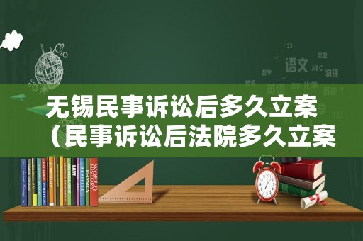無錫民事訴訟后多久立案（民事訴訟后法院多久立案）