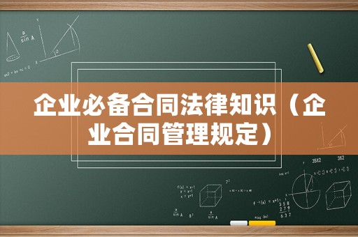 企業(yè)必備合同法律知識（企業(yè)合同管理規(guī)定）
