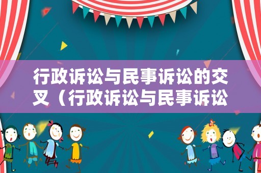 行政訴訟與民事訴訟的交叉（行政訴訟與民事訴訟存在的關(guān)系有哪些）