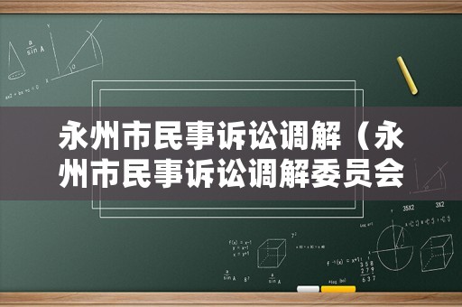 永州市民事訴訟調(diào)解（永州市民事訴訟調(diào)解委員會）
