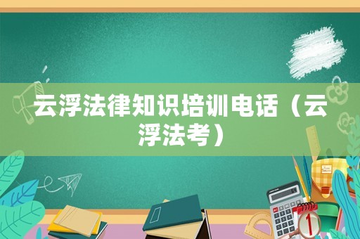 云浮法律知識培訓(xùn)電話（云浮法考）