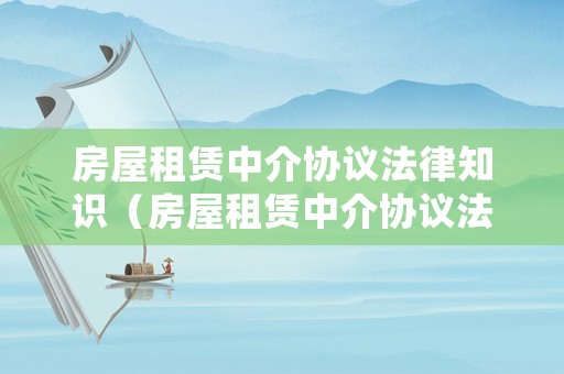 房屋租賃中介協(xié)議法律知識（房屋租賃中介協(xié)議法律知識大全）
