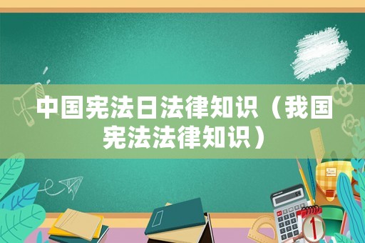 中國憲法日法律知識（我國憲法法律知識）